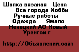 Шапка вязаная › Цена ­ 800 - Все города Хобби. Ручные работы » Одежда   . Ямало-Ненецкий АО,Новый Уренгой г.